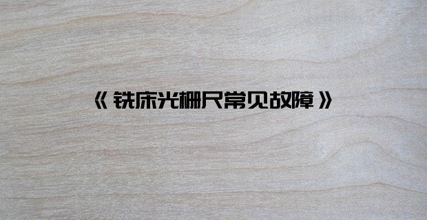 《铣床光栅尺常见故障》